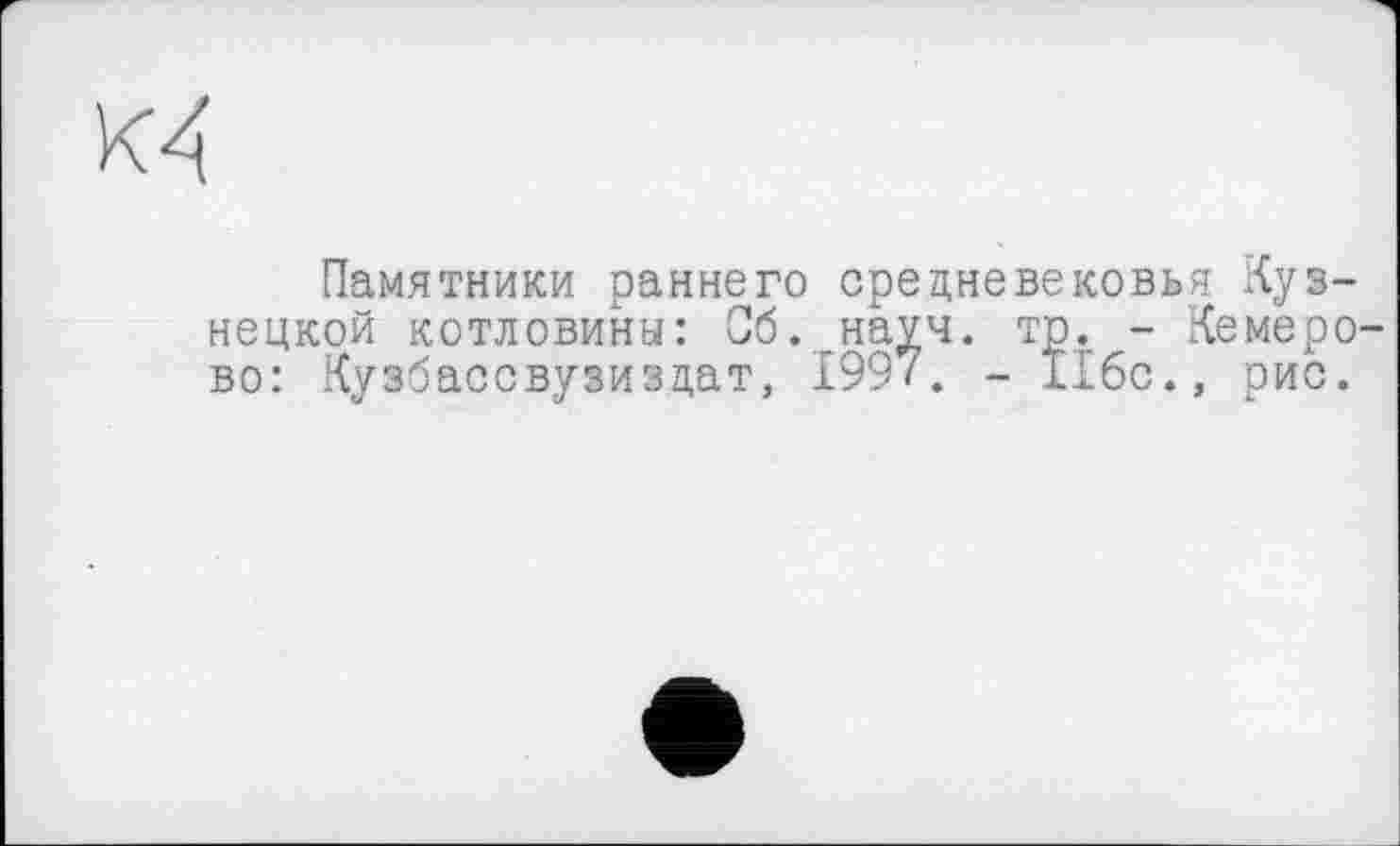 ﻿Памятники раннего средневековья Кузнецкой котловины: Сб. науч. тр. - Кемерово: Кузбассвузиздат, 1997. - Ибс., рис.